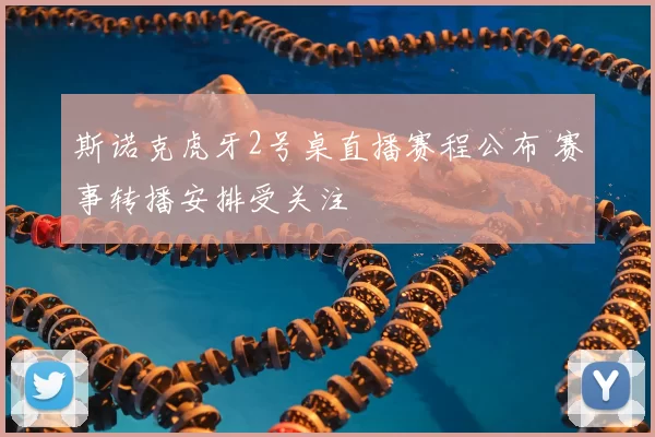 斯诺克虎牙2号桌直播赛程公布 赛事转播安排受关注