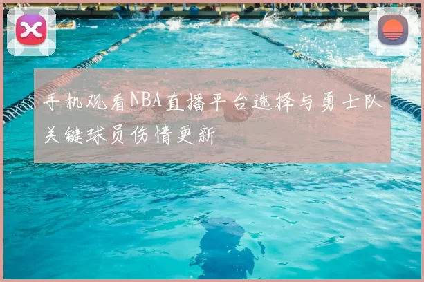 手机观看NBA直播平台选择与勇士队关键球员伤情更新