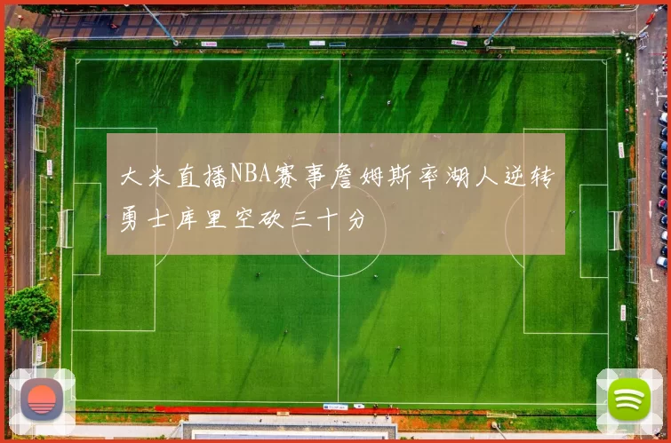 大米直播NBA赛事詹姆斯率湖人逆转勇士库里空砍三十分