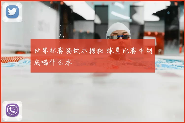 世界杯赛场饮水揭秘 球员比赛中到底喝什么水