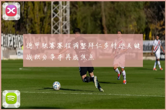 德甲联赛赛程调整拜仁多特迎关键战积分争夺再成焦点