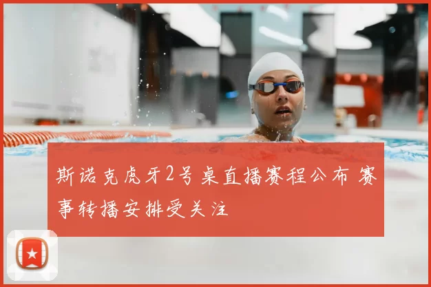 斯诺克虎牙2号桌直播赛程公布 赛事转播安排受关注