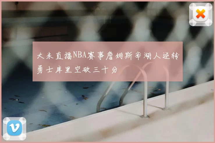 大米直播NBA赛事詹姆斯率湖人逆转勇士库里空砍三十分