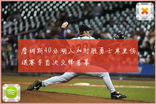 詹姆斯40分湖人加时胜勇士库里伤退赛季首次交锋落幕