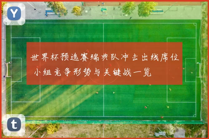 世界杯预选赛瑞典队冲击出线席位 小组竞争形势与关键战一览