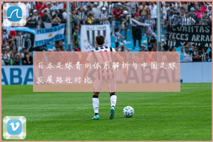 日本足球青训体系解析与中国足球发展路径对比