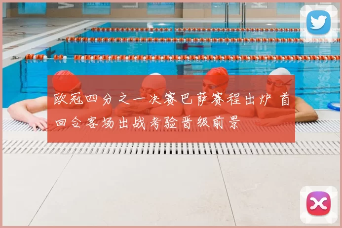 欧冠四分之一决赛巴萨赛程出炉 首回合客场出战考验晋级前景