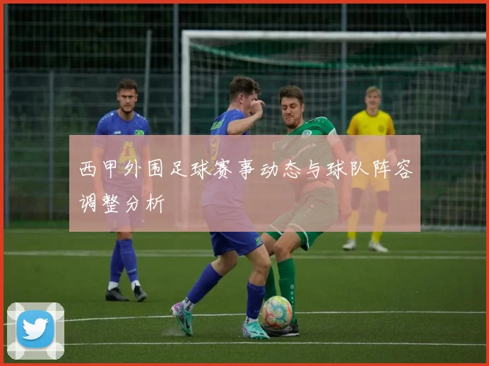 西甲外围足球赛事动态与球队阵容调整分析