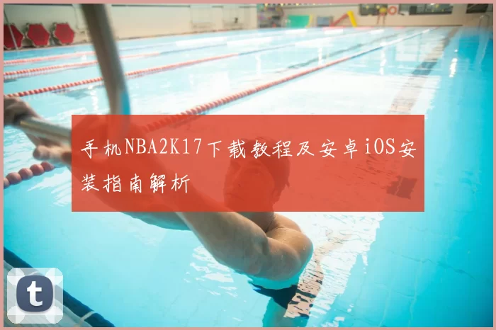 手机NBA2K17下载教程及安卓iOS安装指南解析