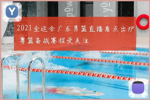 2021全运会广东男篮直播看点出炉 粤篮备战赛程受关注