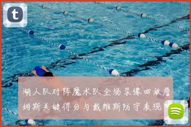 湖人队对阵魔术队全场录像回放詹姆斯关键得分与戴维斯防守表现