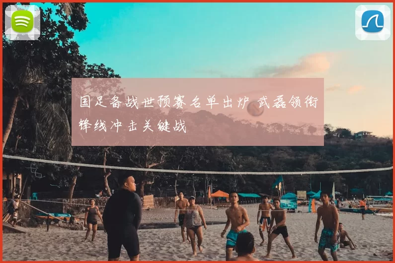 国足备战世预赛名单出炉 武磊领衔锋线冲击关键战