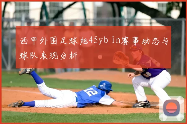 西甲外围足球旭45yb in赛事动态与球队表现分析