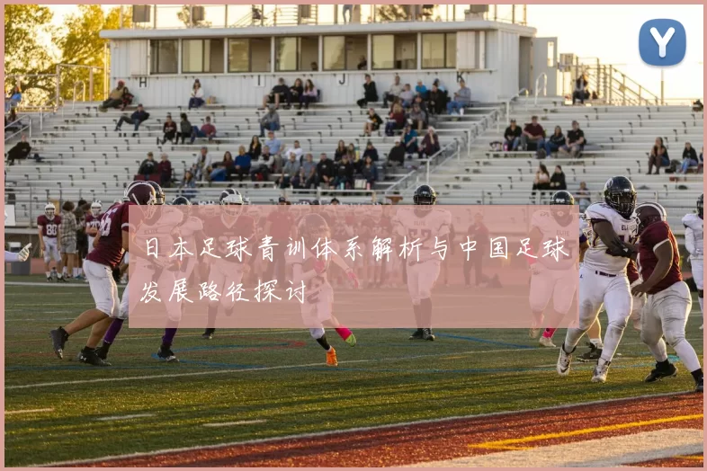 日本足球青训体系解析与中国足球发展路径探讨