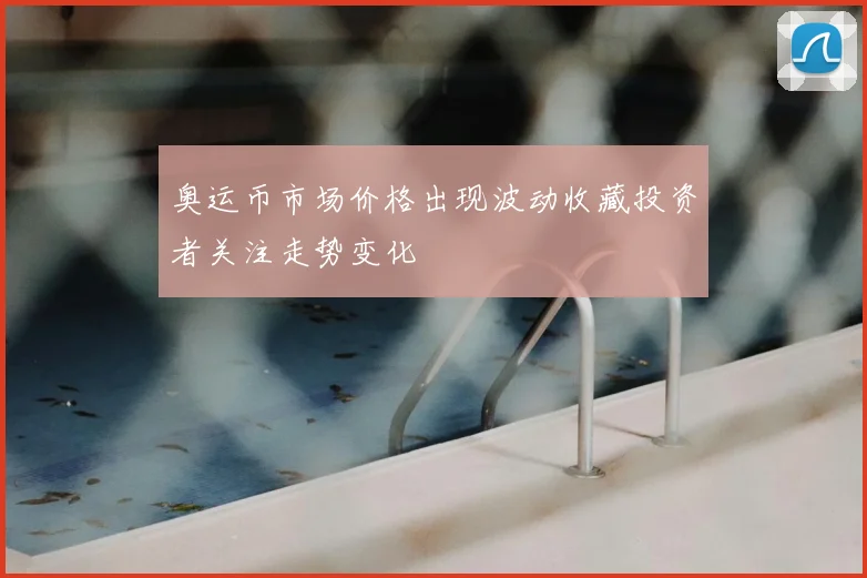 奥运币市场价格出现波动收藏投资者关注走势变化