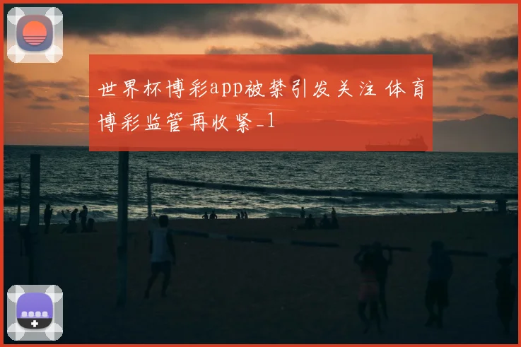 世界杯博彩app被禁引发关注 体育博彩监管再收紧_1
