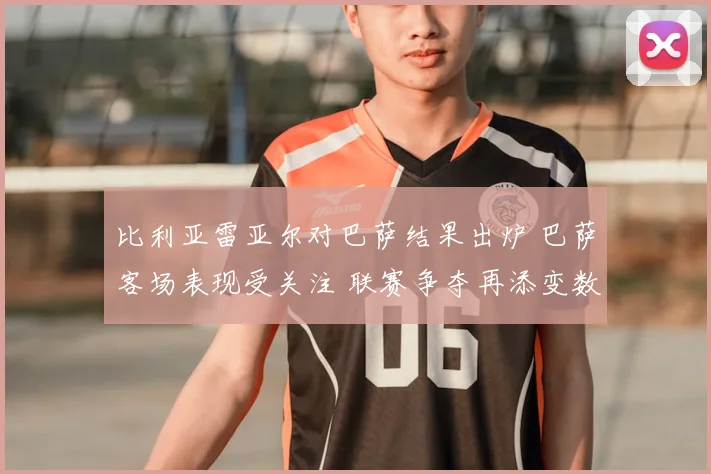 比利亚雷亚尔对巴萨结果出炉 巴萨客场表现受关注 联赛争夺再添变数