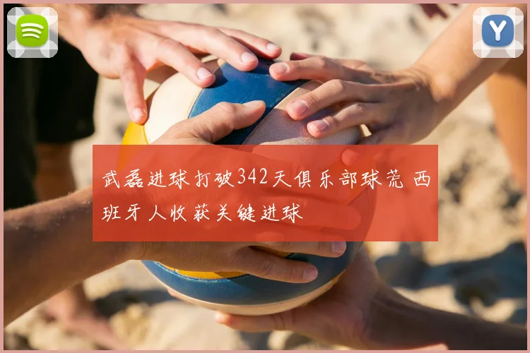 武磊进球打破342天俱乐部球荒 西班牙人收获关键进球