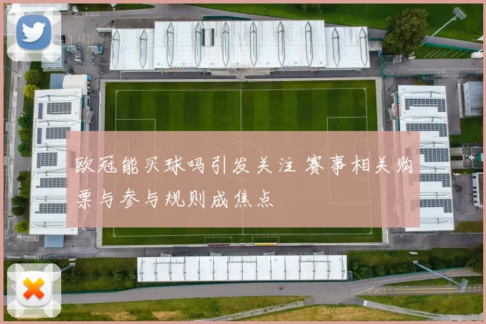 欧冠能买球吗引发关注 赛事相关购票与参与规则成焦点