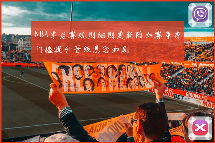 NBA季后赛规则细则更新附加赛争夺门槛提升晋级悬念加剧